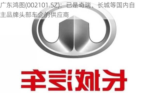 广东鸿图(002101.SZ)：已是奇瑞、长城等国内自主品牌头部车企的供应商