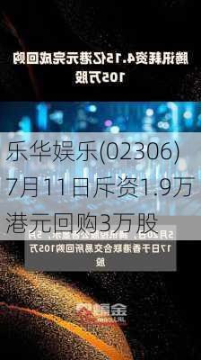 乐华娱乐(02306)7月11日斥资1.9万港元回购3万股