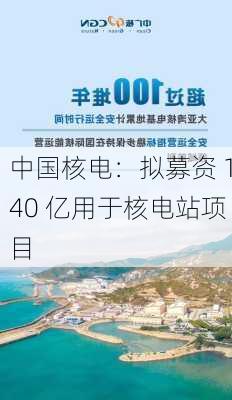 中国核电：拟募资 140 亿用于核电站项目