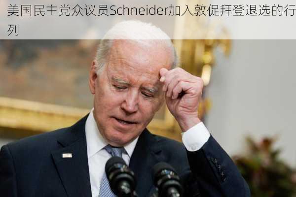 美国民主党众议员Schneider加入敦促拜登退选的行列