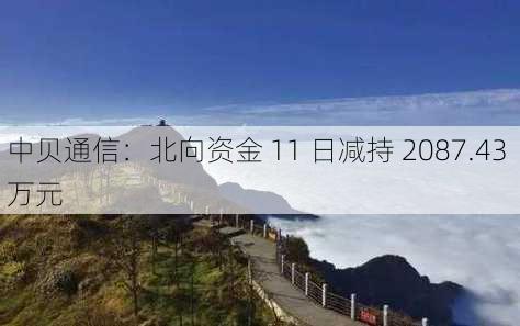 中贝通信：北向资金 11 日减持 2087.43 万元