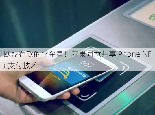 欧盟罚款的含金量！苹果同意共享iPhone NFC支付技术