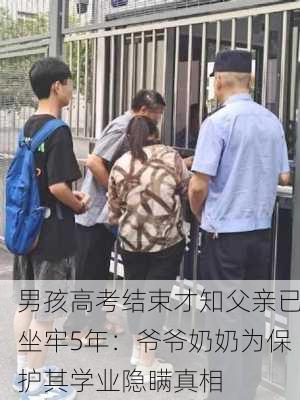 男孩高考结束才知父亲已坐牢5年：爷爷奶奶为保护其学业隐瞒真相