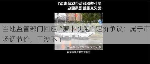 当地监管部门回应“萝卜快跑”定价争议：属于市场调节价，干涉不了