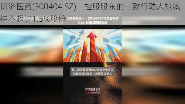 博济医药(300404.SZ)：控股股东的一致行动人拟减持不超过1.5%股份