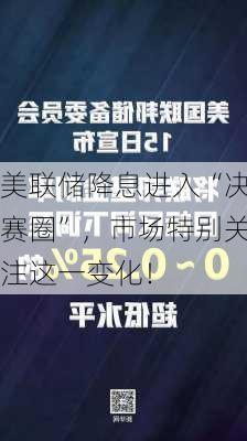 美联储降息进入“决赛圈”，市场特别关注这一变化！