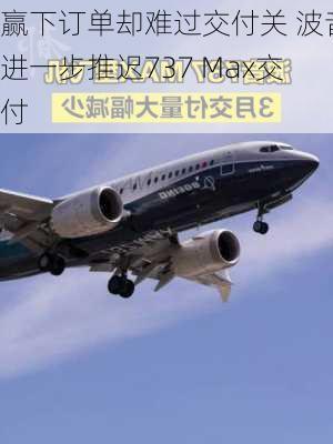 赢下订单却难过交付关 波音进一步推迟737 Max交付