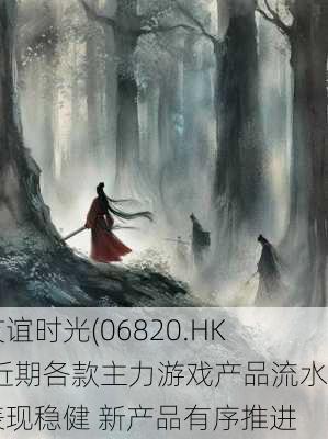 友谊时光(06820.HK)近期各款主力游戏产品流水表现稳健 新产品有序推进