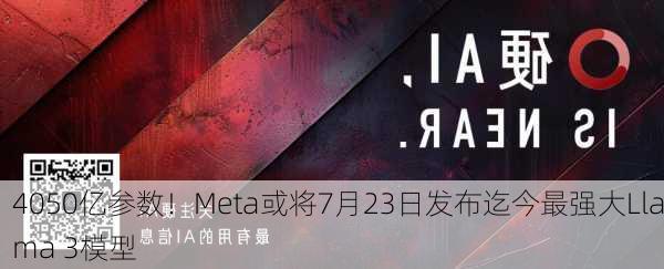 4050亿参数！Meta或将7月23日发布迄今最强大Llama 3模型