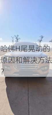 哈佛H尾晃动的原因和解决方法？