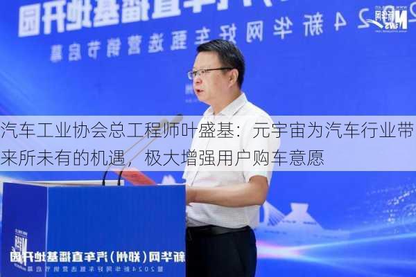 汽车工业协会总工程师叶盛基：元宇宙为汽车行业带来所未有的机遇，极大增强用户购车意愿