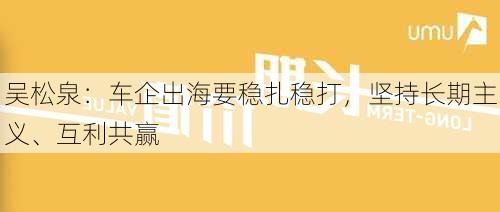 吴松泉：车企出海要稳扎稳打，坚持长期主义、互利共赢