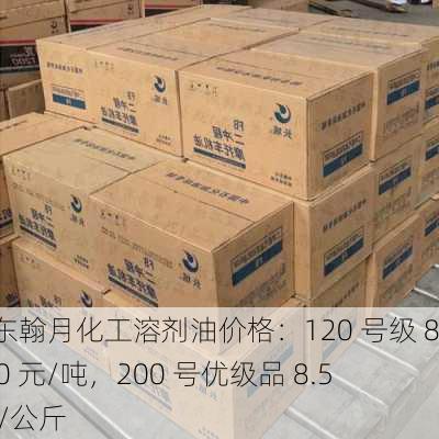 山东翰月化工溶剂油价格：120 号级 8500 元/吨，200 号优级品 8.5 元/公斤