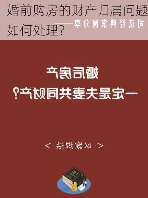 婚前购房的财产归属问题如何处理？