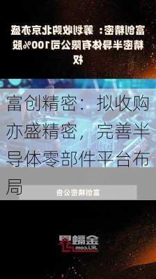 富创精密：拟收购亦盛精密，完善半导体零部件平台布局