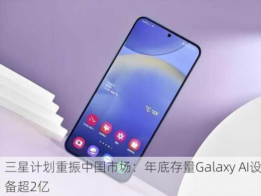 三星计划重振中国市场：年底存量Galaxy AI设备超2亿