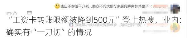 “工资卡转账限额被降到500元”登上热搜，业内：确实有“一刀切”的情况