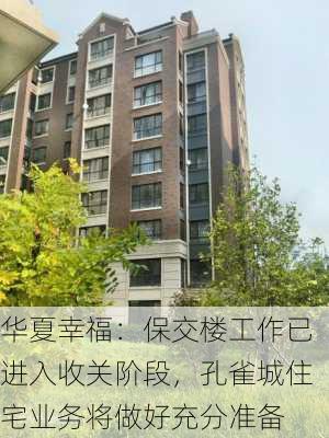 华夏幸福：保交楼工作已进入收关阶段，孔雀城住宅业务将做好充分准备