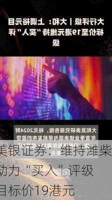 美银证券：维持潍柴动力“买入”评级 目标价19港元