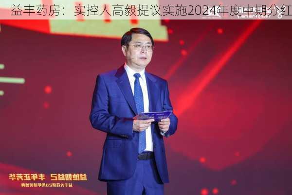 益丰药房：实控人高毅提议实施2024年度中期分红