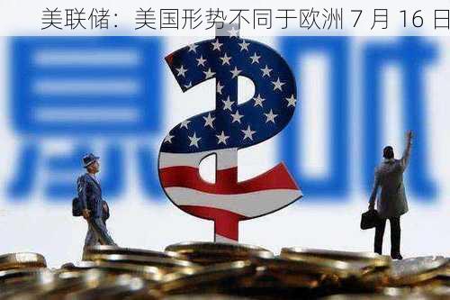 美联储：美国形势不同于欧洲 7 月 16 日