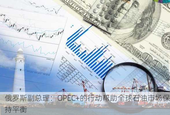 俄罗斯副总理：OPEC+的行动帮助全球石油市场保持平衡