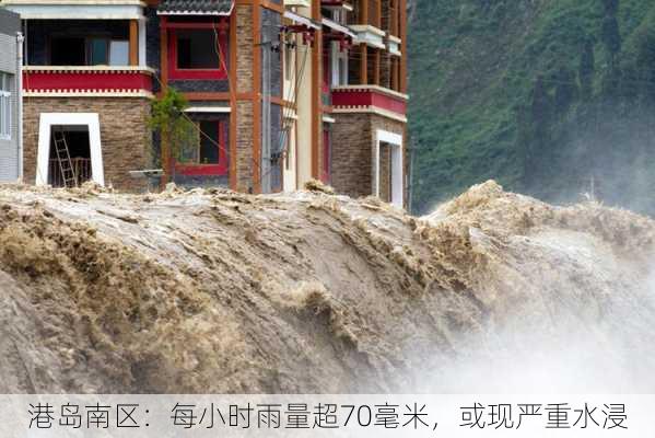 港岛南区：每小时雨量超70毫米，或现严重水浸