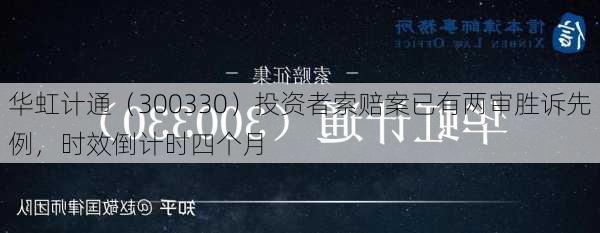 华虹计通（300330）投资者索赔案已有两审胜诉先例，时效倒计时四个月