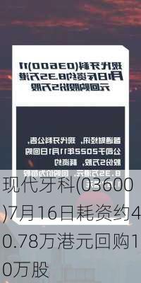 现代牙科(03600)7月16日耗资约40.78万港元回购10万股