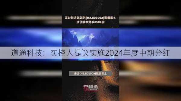 道通科技：实控人提议实施2024年度中期分红