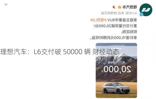 理想汽车：L6交付破 50000 辆 财经动态