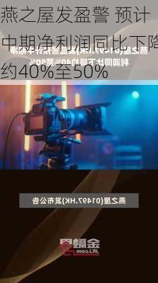 燕之屋发盈警 预计中期净利润同比下降约40%至50%