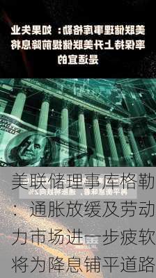 美联储理事库格勒：通胀放缓及劳动力市场进一步疲软将为降息铺平道路