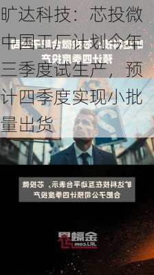 旷达科技：芯投微中国工厂计划今年三季度试生产，预计四季度实现小批量出货