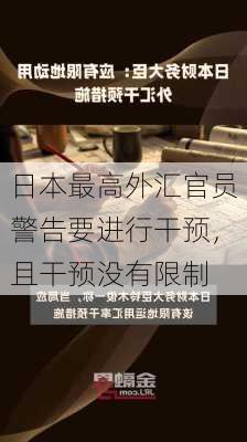 日本最高外汇官员警告要进行干预，且干预没有限制