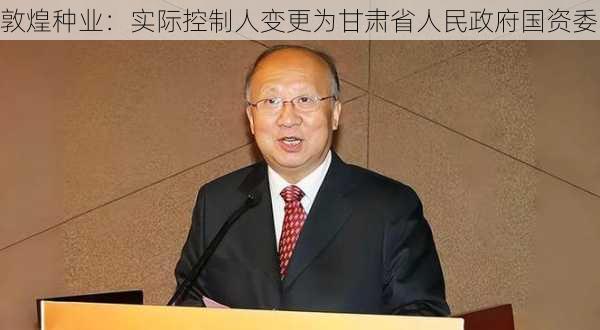 敦煌种业：实际控制人变更为甘肃省人民政府国资委