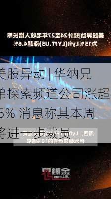 美股异动 | 华纳兄弟探索频道公司涨超4.5% 消息称其本周将进一步裁员