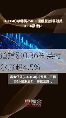 道指涨0.36% 英特尔涨超4.5%