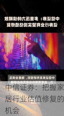 中信证券：把握家居行业估值修复的机会