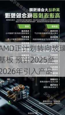 AMD正计划转向玻璃基板 预计2025至2026年引入产品