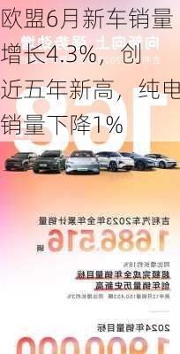 欧盟6月新车销量增长4.3%，创近五年新高，纯电销量下降1%