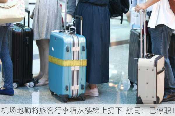 机场地勤将旅客行李箱从楼梯上扔下  航司：已停职！