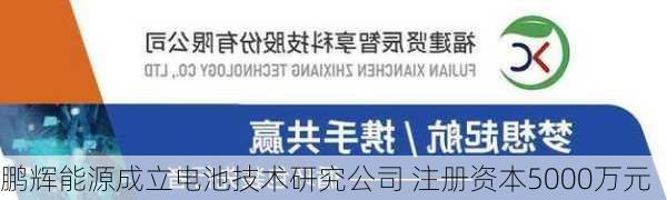 鹏辉能源成立电池技术研究公司 注册资本5000万元