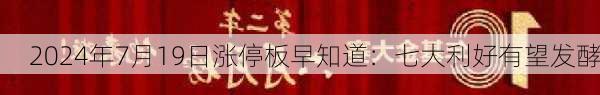 2024年7月19日涨停板早知道：七大利好有望发酵