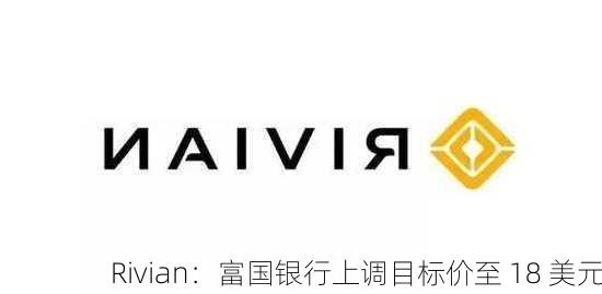 Rivian：富国银行上调目标价至 18 美元