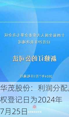 华茂股份：利润分配股权登记日为2024年7月25日