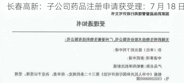 长春高新：子公司药品注册申请获受理：7 月 18 日