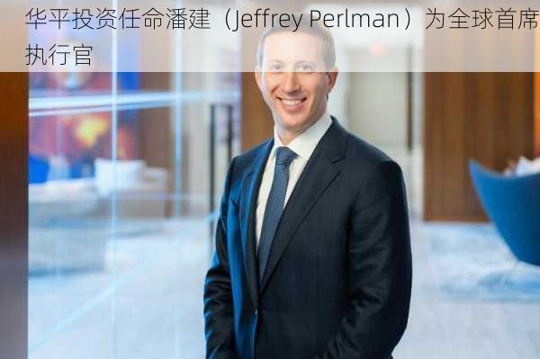 华平投资任命潘建（Jeffrey Perlman）为全球首席执行官