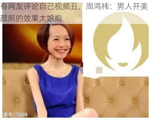 有网友评论自己视频丑，周鸿祎：男人开美颜照的效果太娘炮