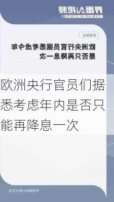 欧洲央行官员们据悉考虑年内是否只能再降息一次